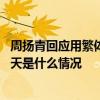 周扬青回应用繁体字聊天是怎么回事 周扬青回应用繁体字聊天是什么情况