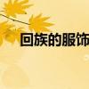 回族的服饰特点 回族的服饰特点是什么