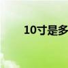 10寸是多少厘米 10寸等于多少厘米