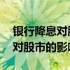 银行降息对股市的影响有哪些 银行利率降低对股市的影响
