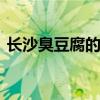 长沙臭豆腐的由来 长沙臭豆腐的由来和历史