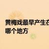 黄梅戏最早产生在湖北的什么地方 黄梅戏最早产生在湖北的哪个地方