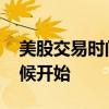 美股交易时间是几点到几点 美股交易什么时候开始