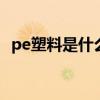 pe塑料是什么意思 塑料材质pe是什么意思