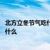 北方立冬节气吃什么传统食物 北方立冬节气吃的传统食物是什么