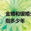金婚和银婚分别是多少年 金婚和银婚分别是指多少年