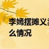 李嫣摆摊义卖是怎么回事 李嫣摆摊义卖是什么情况