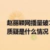赵丽颖网播量破1800亿遭质疑是怎么回事 赵丽颖网播量遭质疑是什么情况