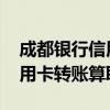 成都银行信用卡跨行转账需要多少手续费 信用卡转账算取现吗