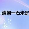 清朝一石米是多少斤 清朝一石米是多少斤呢