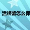 活螃蟹怎么保存过夜 活螃蟹保存过夜的方法