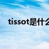 tissot是什么牌子 天梭手表属于什么档次