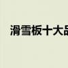 滑雪板十大品牌排行榜 滑雪板有哪些品牌