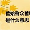 善始者众善终者寡啥意思 善始者众善终者寡是什么意思