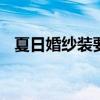 夏日婚纱装要注意什么 穿婚纱的注意事项
