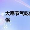 大寒节气吃什么传统食物 大寒时节有哪些食俗