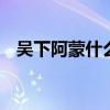 吴下阿蒙什么意思 三国吴下阿蒙什么意思