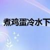 煮鸡蛋冷水下锅还是热水 正确的煮鸡蛋方法