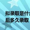 拟录取是什么意思 拟录取是什么意思拟录取后多久录取