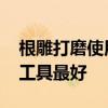 根雕打磨使用的工具有哪些 根雕打磨用什么工具最好