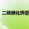 二硫碘化钾是什么梗 二硫碘化钾是什么意思