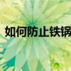如何防止铁锅生锈 如何防止铁锅生锈的方法