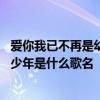 爱你我已不再是幼稚的少年是什么歌曲 爱你已经不是幼稚的少年是什么歌名