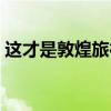 这才是敦煌旅行的正确打开方式，五一约起！