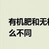 有机肥和无机肥的区别 有机肥和无机肥有什么不同