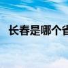 长春是哪个省的省会 长春是什么省的省会 