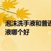 泡沫洗手液和普通洗手液有什么区别 泡沫洗手液和普通洗手液哪个好