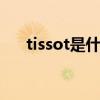 tissot是什么牌子 tissot是什么牌子的