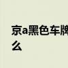 京a黑色车牌代表什么 京a的黑色车牌代表什么