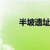 半坡遗址位于哪里 半坡遗址在哪里