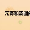 元宵和汤圆的区别 汤圆和元宵有什么区别