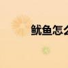 鱿鱼怎么处理干净 如何处理鱿鱼