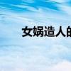 女娲造人的故事 女娲造人的故事简写