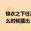 锦衣之下任嘉伦有哪些待播剧 任嘉伦新剧什么时候播出