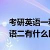 考研英语一和英语二的区别 考研英语一和英语二有什么区别