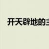 开天辟地的主人公是谁 开天辟地人物是谁