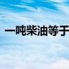 一吨柴油等于多少升 一吨柴油怎么换算成升