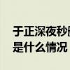 于正深夜秒删视频是怎么回事 于正秒删视频是什么情况