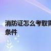 消防证怎么考取需要什么条件 消防证怎么考取到底需要什么条件