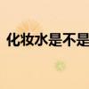 化妆水是不是爽肤水 化妆水和爽肤水一样吗