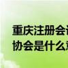 重庆注册会计师协会是什么 重庆注册会计师协会是什么意思