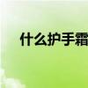 什么护手霜比较好用 好用的护手霜推荐