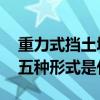 重力式挡土墙五种形式是哪些 重力式挡土墙五种形式是什么