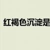 红褐色沉淀是什么物质 红褐色沉淀是啥物质