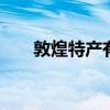 敦煌特产有哪些 敦煌的特产都有什么