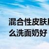 混合性皮肤用什么护肤品好 混合性皮肤用什么洗面奶好